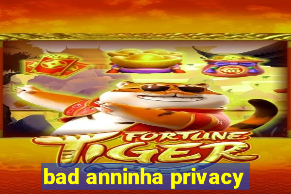 bad anninha privacy